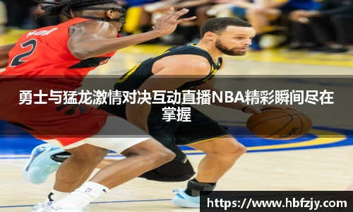 勇士与猛龙激情对决互动直播NBA精彩瞬间尽在掌握